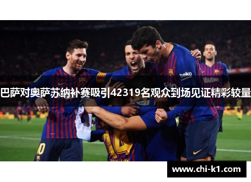 巴萨对奥萨苏纳补赛吸引42319名观众到场见证精彩较量