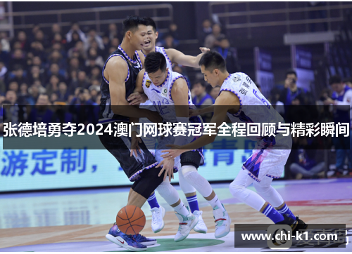 张德培勇夺2024澳门网球赛冠军全程回顾与精彩瞬间