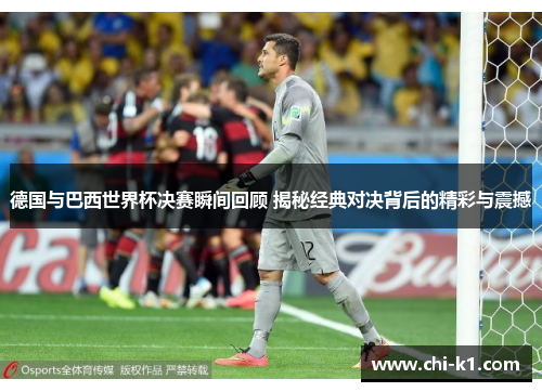 德国与巴西世界杯决赛瞬间回顾 揭秘经典对决背后的精彩与震撼