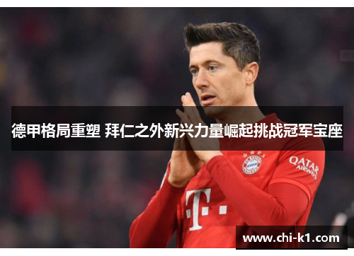 德甲格局重塑 拜仁之外新兴力量崛起挑战冠军宝座