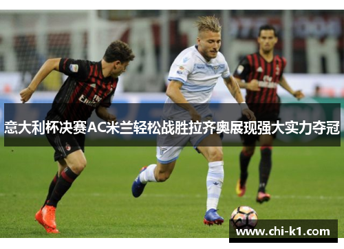 意大利杯决赛AC米兰轻松战胜拉齐奥展现强大实力夺冠