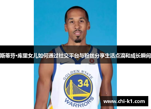 斯蒂芬·库里女儿如何通过社交平台与粉丝分享生活点滴和成长瞬间