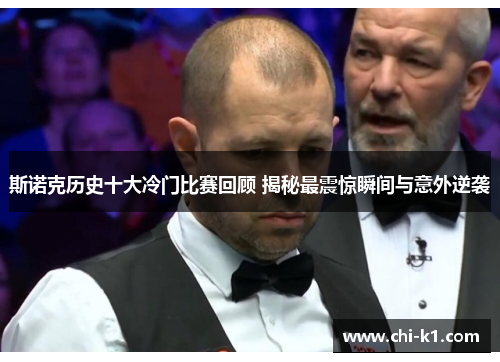 斯诺克历史十大冷门比赛回顾 揭秘最震惊瞬间与意外逆袭