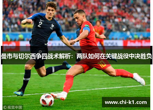 曼市与切尔西争四战术解析：两队如何在关键战役中决胜负