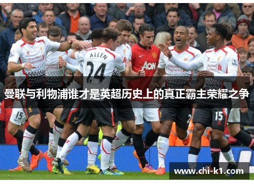 曼联与利物浦谁才是英超历史上的真正霸主荣耀之争