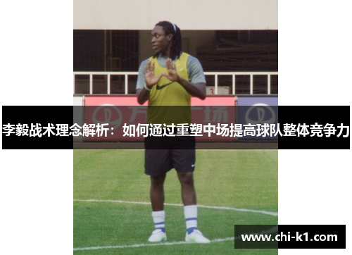 李毅战术理念解析：如何通过重塑中场提高球队整体竞争力