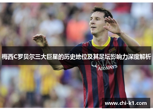 梅西C罗贝尔三大巨星的历史地位及其足坛影响力深度解析