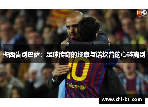 梅西告别巴萨：足球传奇的终章与诺坎普的心碎离别