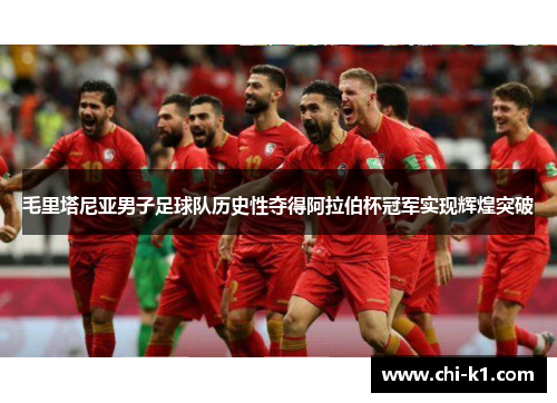 毛里塔尼亚男子足球队历史性夺得阿拉伯杯冠军实现辉煌突破