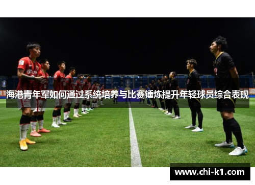 海港青年军如何通过系统培养与比赛锤炼提升年轻球员综合表现 海港青年军如何通过系统培养与比赛锤炼提升年轻球员综合表现