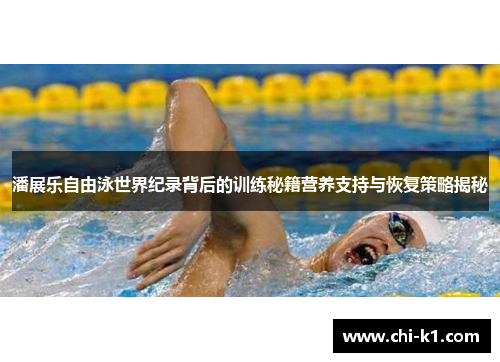 潘展乐自由泳世界纪录背后的训练秘籍营养支持与恢复策略揭秘