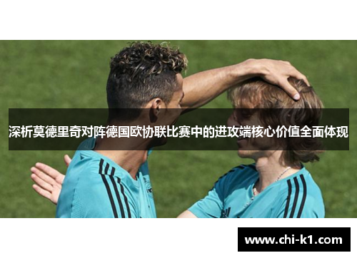 深析莫德里奇对阵德国欧协联比赛中的进攻端核心价值全面体现 深析莫德里奇对阵德国欧协联比赛中的进攻端核心价值全面体现