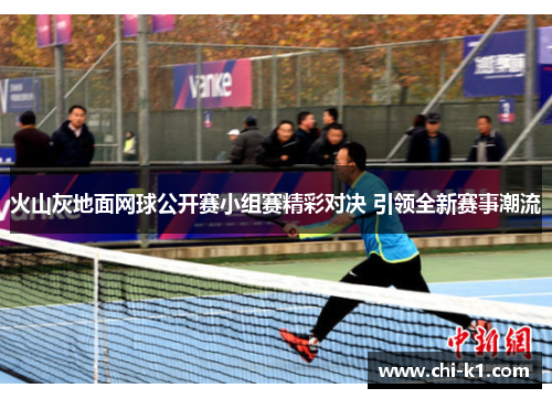火山灰地面网球公开赛小组赛精彩对决 引领全新赛事潮流