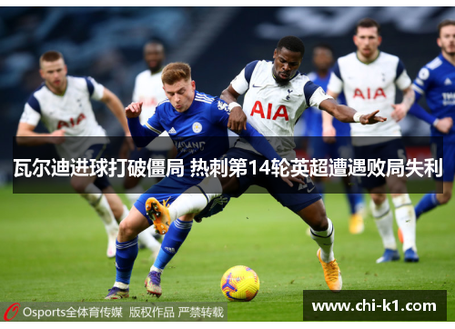 瓦尔迪进球打破僵局 热刺第14轮英超遭遇败局失利