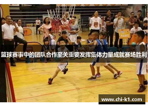 篮球赛事中的团队合作至关重要发挥集体力量成就赛场胜利