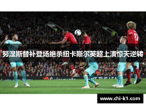 努涅斯替补登场绝杀纽卡斯尔英超上演惊天逆转 努涅斯替补登场绝杀纽卡斯尔英超上演惊天逆转