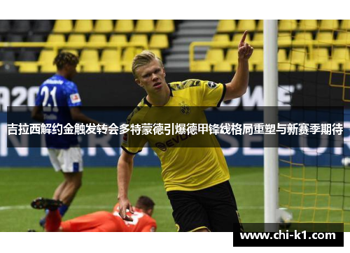 吉拉西解约金触发转会多特蒙德引爆德甲锋线格局重塑与新赛季期待 吉拉西解约金触发转会多特蒙德引爆德甲锋线格局重塑与新赛季期待