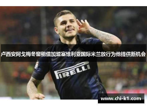卢西安阿戈梅冬窗租借加盟塞维利亚国际米兰放行为他提供新机会 卢西安阿戈梅冬窗租借加盟塞维利亚国际米兰放行为他提供新机会