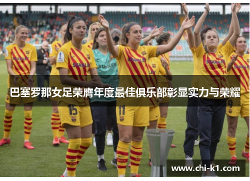 巴塞罗那女足荣膺年度最佳俱乐部彰显实力与荣耀 巴塞罗那女足荣膺年度最佳俱乐部彰显实力与荣耀