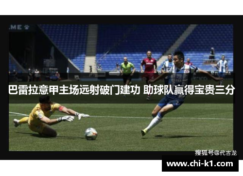 巴雷拉意甲主场远射破门建功 助球队赢得宝贵三分 巴雷拉意甲主场远射破门建功 助球队赢得宝贵三分