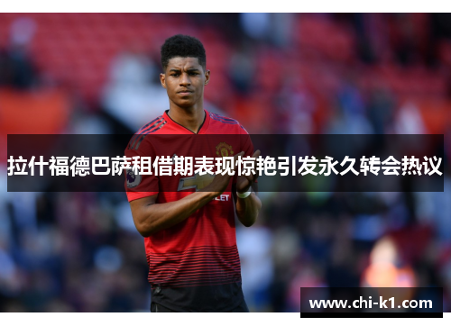 拉什福德巴萨租借期表现惊艳引发永久转会热议 拉什福德巴萨租借期表现惊艳引发永久转会热议