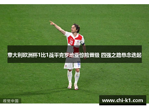 意大利欧洲杯1比1战平克罗地亚惊险晋级 四强之路悬念迭起 意大利欧洲杯1比1战平克罗地亚惊险晋级 四强之路悬念迭起