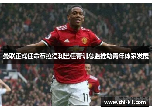 曼联正式任命布拉德利出任青训总监推动青年体系发展