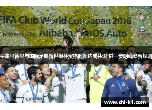 皇家马德里与国际足联就世俱杯资格问题达成共识 进一步明确参赛规则 皇家马德里与国际足联就世俱杯资格问题达成共识 进一步明确参赛规则