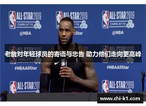 老詹对年轻球员的寄语与忠告 助力他们走向更高峰 老詹对年轻球员的寄语与忠告 助力他们走向更高峰