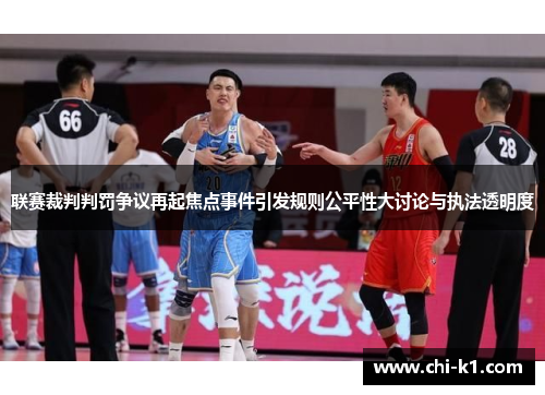 联赛裁判判罚争议再起焦点事件引发规则公平性大讨论与执法透明度