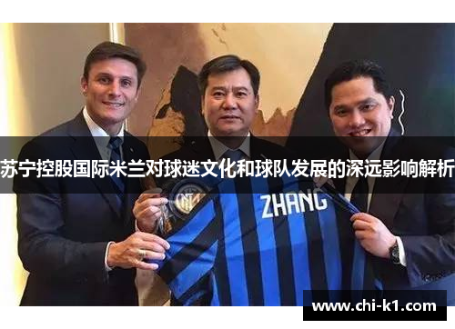 苏宁控股国际米兰对球迷文化和球队发展的深远影响解析