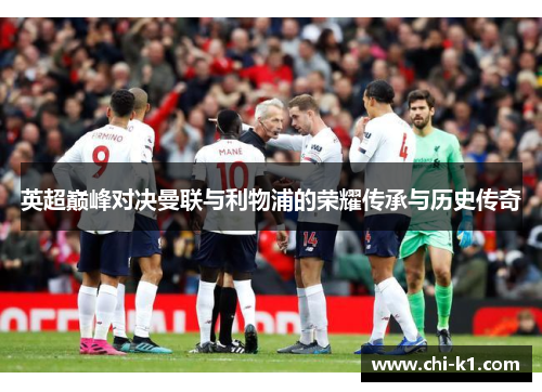 英超巅峰对决曼联与利物浦的荣耀传承与历史传奇