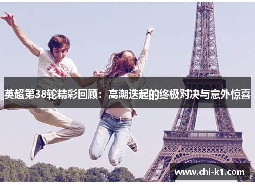 英超第38轮精彩回顾：高潮迭起的终极对决与意外惊喜