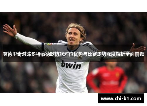 莫德里奇对阵多特蒙德欧协联对位优势与比赛走势深度解析全面前瞻