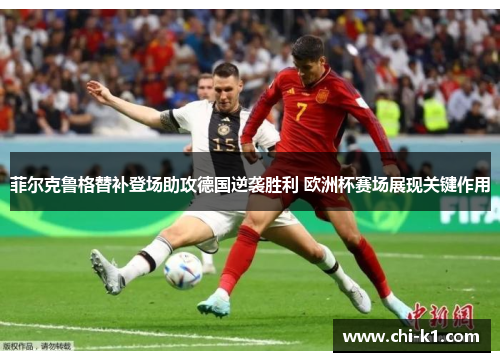 菲尔克鲁格替补登场助攻德国逆袭胜利 欧洲杯赛场展现关键作用