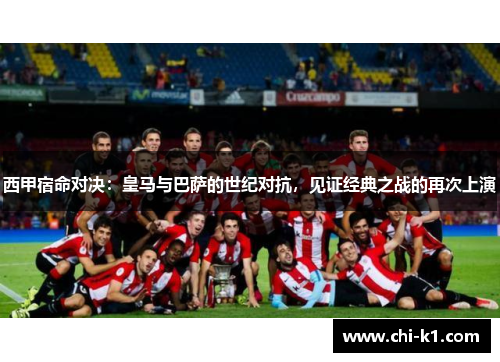 西甲宿命对决：皇马与巴萨的世纪对抗，见证经典之战的再次上演