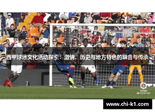 西甲球迷文化活动探索：激情、历史与地方特色的融合与传承