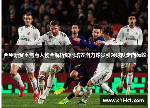 西甲新赛季焦点人物全解析如何培养潜力球员引领球队走向巅峰