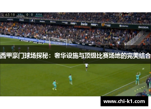 西甲豪门球场探秘：奢华设施与顶级比赛场地的完美结合
