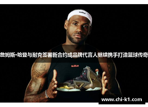 詹姆斯·哈登与耐克签署新合约成品牌代言人继续携手打造篮球传奇