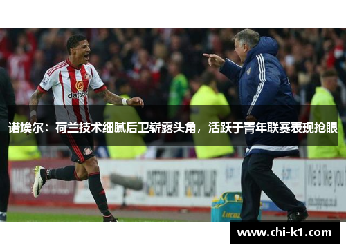 诺埃尔：荷兰技术细腻后卫崭露头角，活跃于青年联赛表现抢眼