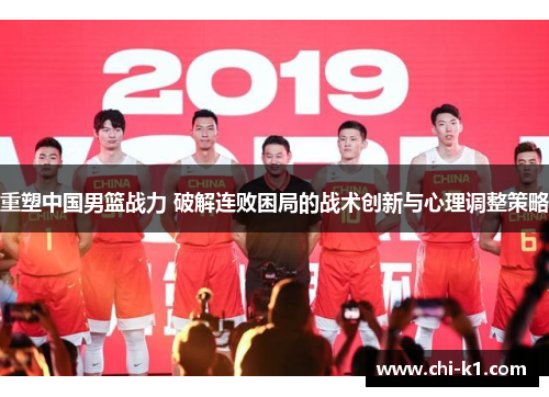 重塑中国男篮战力 破解连败困局的战术创新与心理调整策略