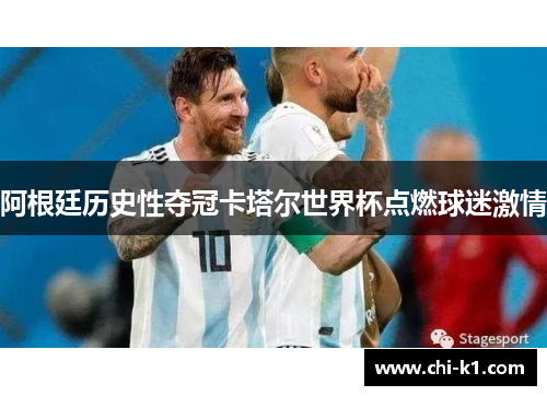 阿根廷历史性夺冠卡塔尔世界杯点燃球迷激情 阿根廷历史性夺冠卡塔尔世界杯点燃球迷激情