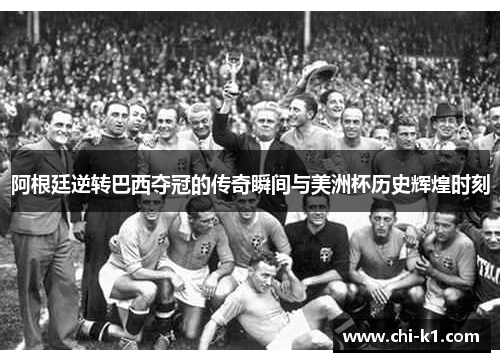 阿根廷逆转巴西夺冠的传奇瞬间与美洲杯历史辉煌时刻