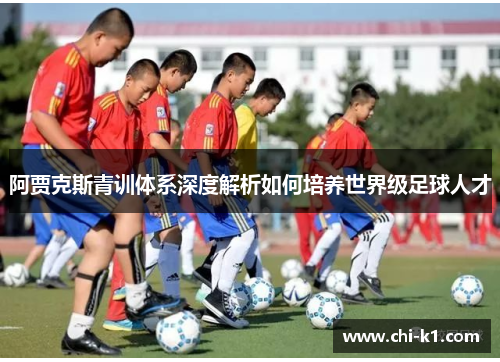 阿贾克斯青训体系深度解析如何培养世界级足球人才