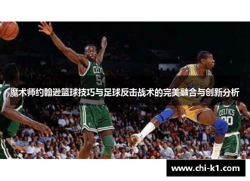 魔术师约翰逊篮球技巧与足球反击战术的完美融合与创新分析