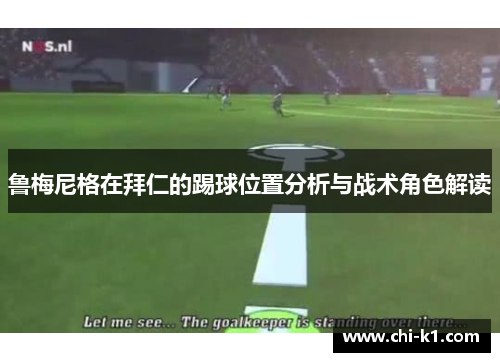 鲁梅尼格在拜仁的踢球位置分析与战术角色解读 鲁梅尼格在拜仁的踢球位置分析与战术角色解读