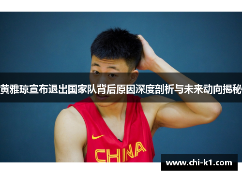 黄雅琼宣布退出国家队背后原因深度剖析与未来动向揭秘 黄雅琼宣布退出国家队背后原因深度剖析与未来动向揭秘