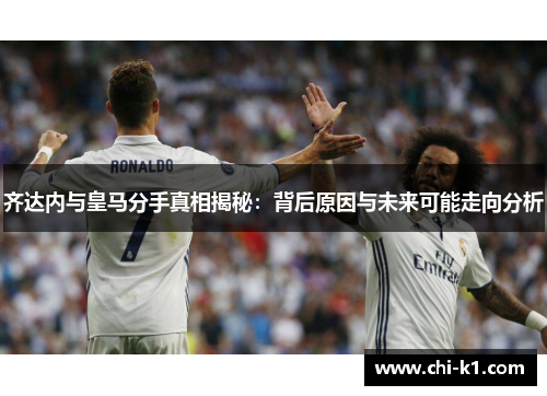 齐达内与皇马分手真相揭秘:背后原因与未来可能走向分析 齐达内与皇马分手真相揭秘:背后原因与未来可能走向分析