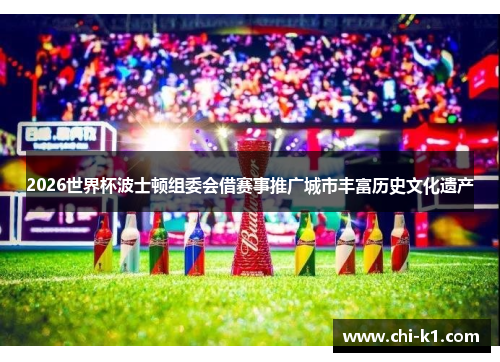 2026世界杯波士顿组委会借赛事推广城市丰富历史文化遗产 2026世界杯波士顿组委会借赛事推广城市丰富历史文化遗产